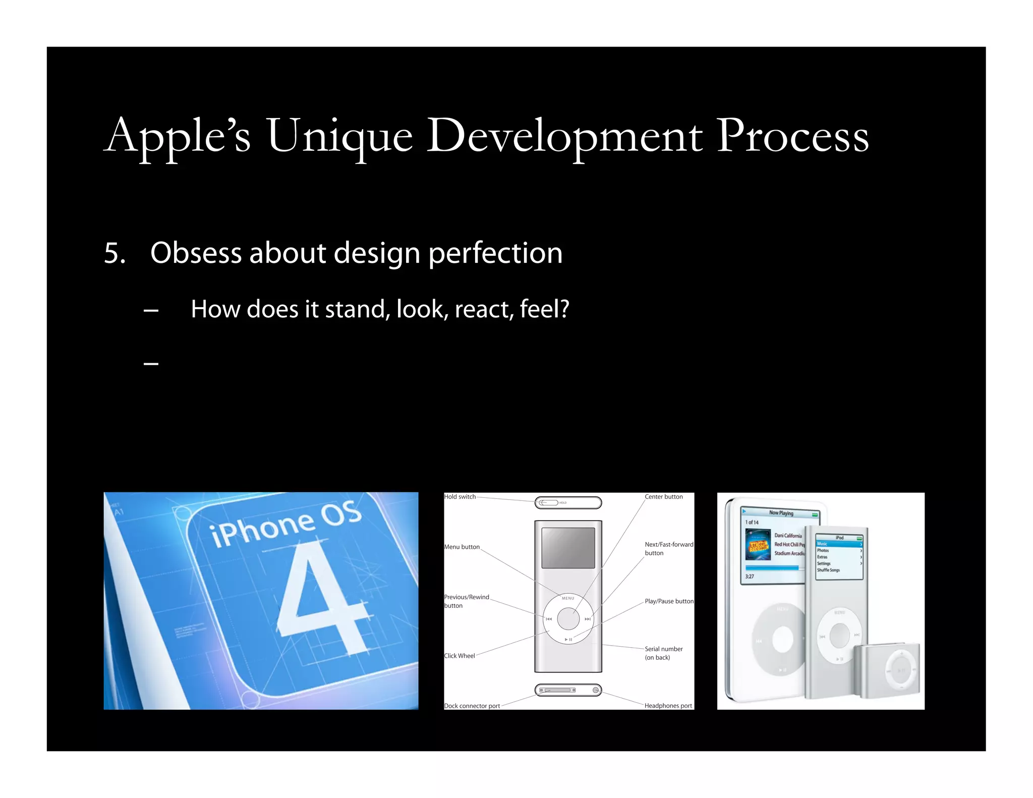 Apple’s Unique Development Process
5.  Obsess about design perfection
–  How does it stand, look, react, feel?
– 
 