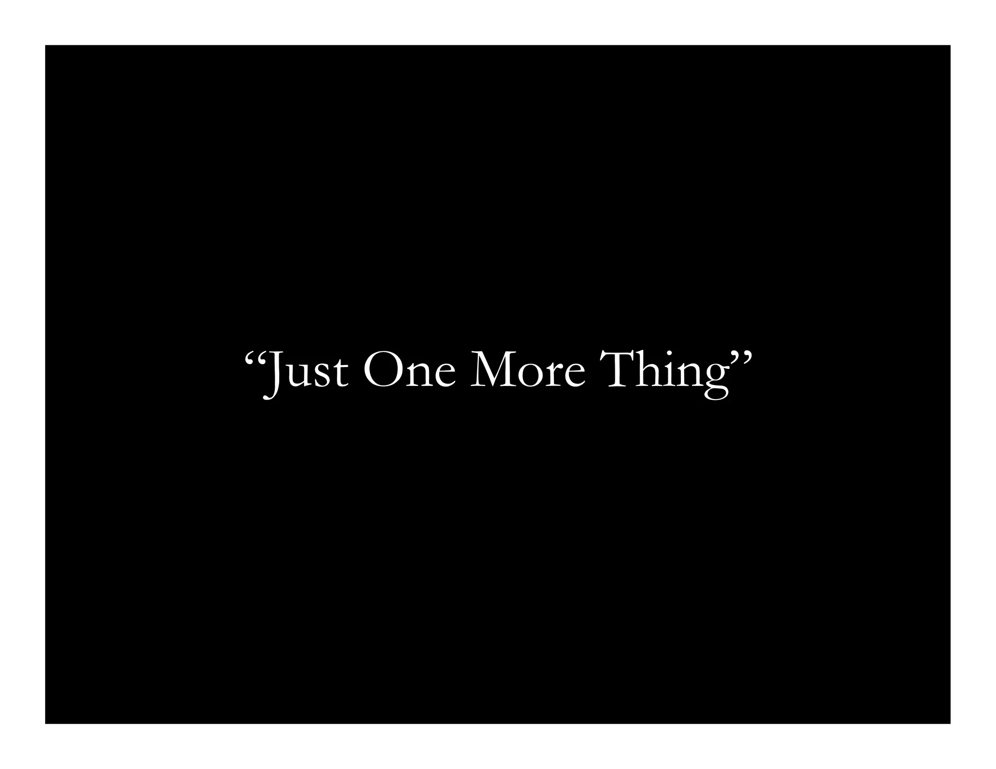 “Just One More Thing”
 