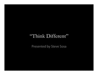 “Think Different”
Presented by Steve Sosa
 