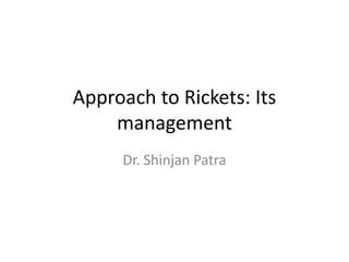 Approach to Rickets: Its
management
Dr. Shinjan Patra
 