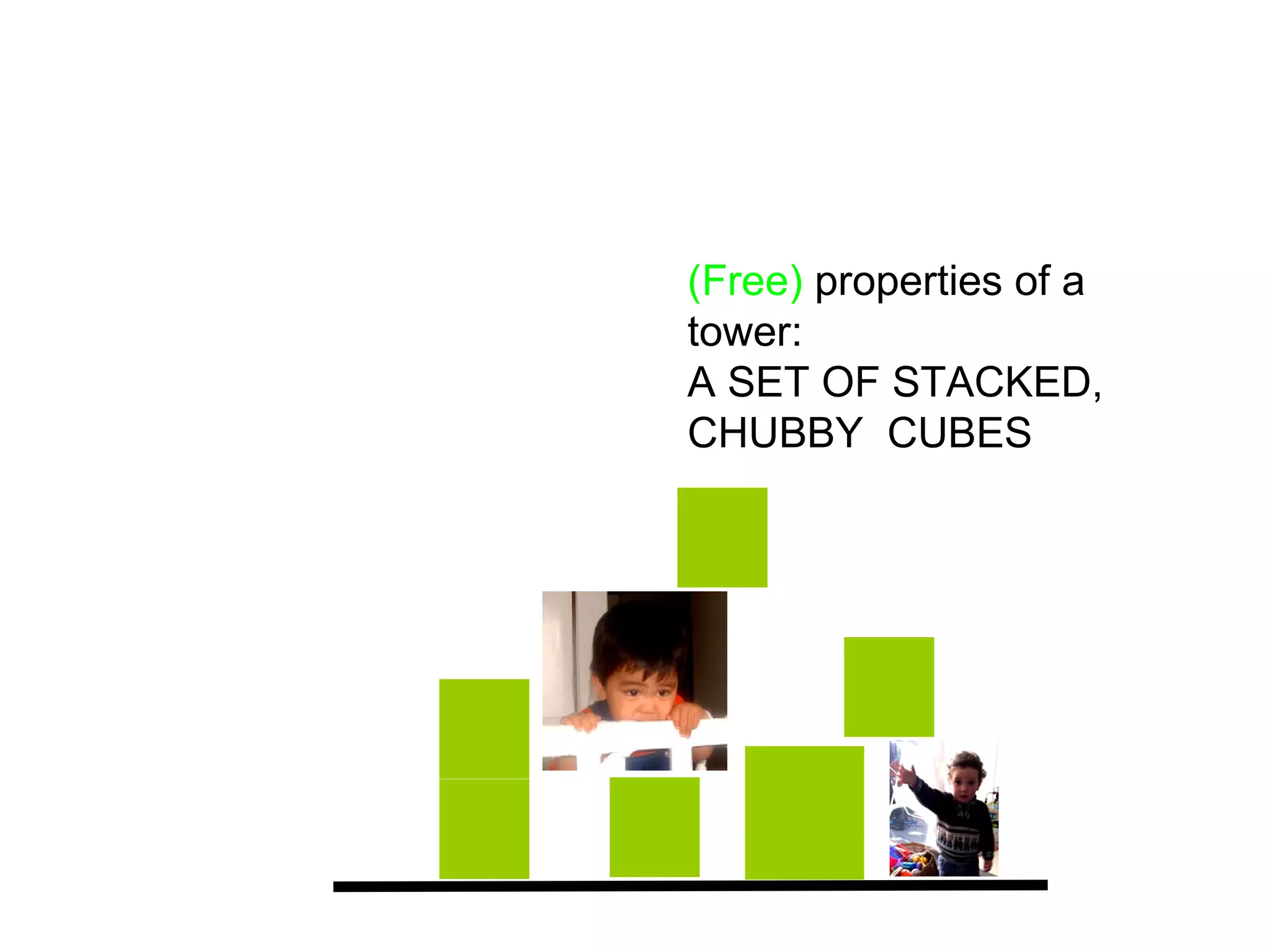 (Free) properties of a
tower:
A SET OF STACKED,
CHUBBY CUBES
 
