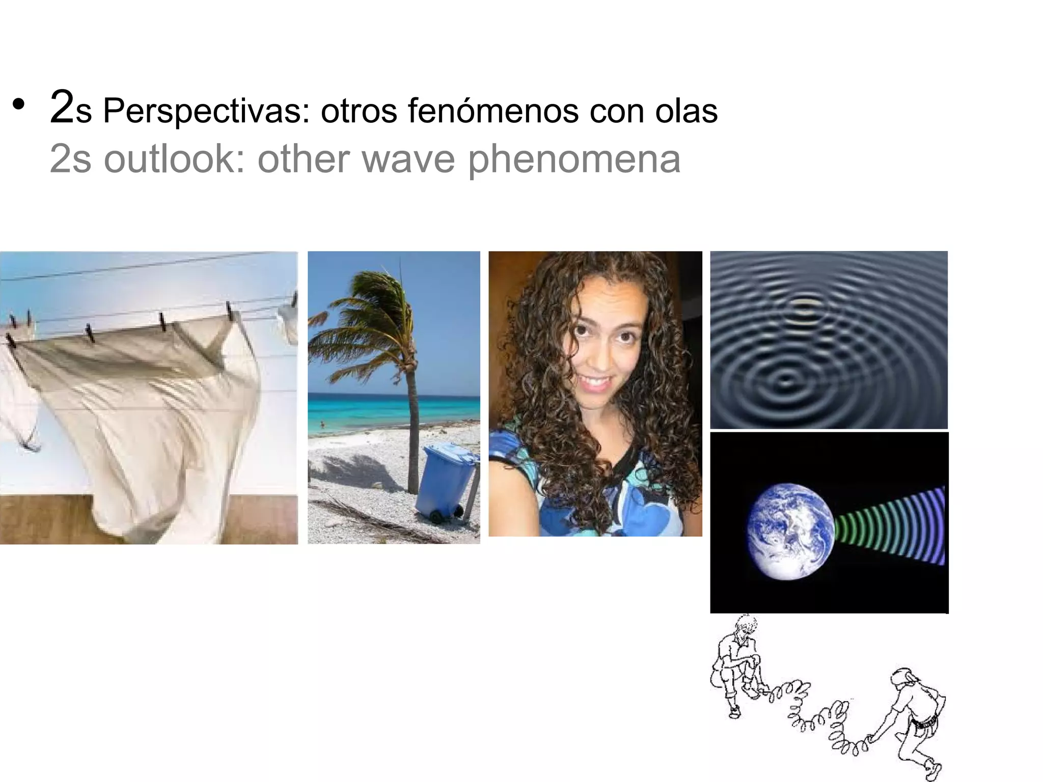 • 2s Perspectivas: otros fenómenos con olas
  2s outlook: other wave phenomena
 