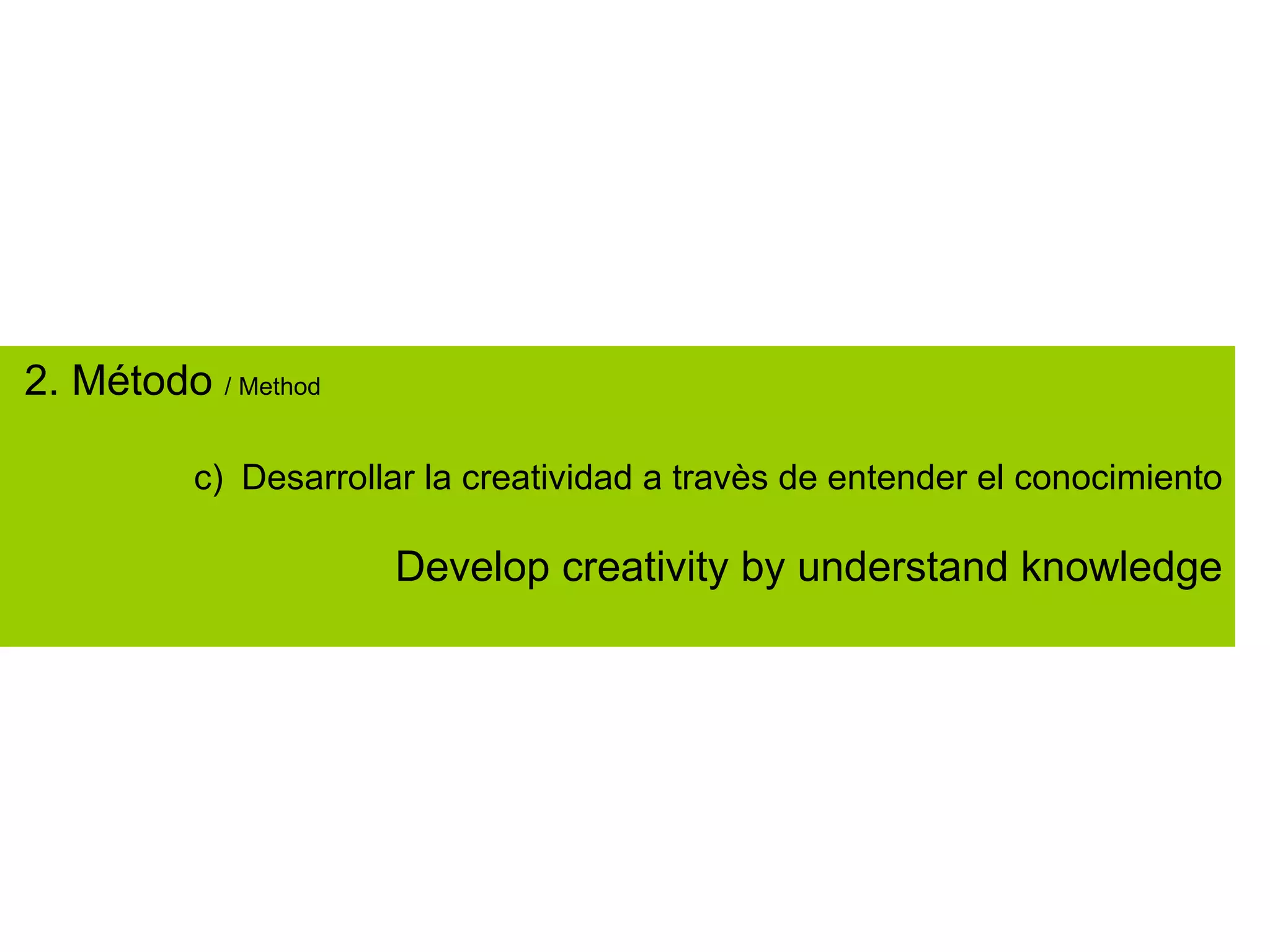 2. Método / Method

          c) Desarrollar la creatividad a travès de entender el conocimiento

                      Develop creativity by understand knowledge
 