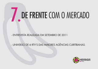 7.DE FRENTE COM O MERCADO
- ENTREVISTA REALIZADA EM SETEMBRO DE 2011
- UNIVERSO DE 6 RTV’S DAS MAIORES AGÊNCIAS CURITIBANAS.
 