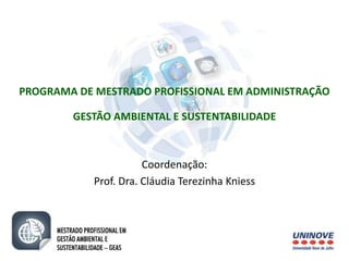 PROGRAMA DE MESTRADO PROFISSIONAL EM ADMINISTRAÇÃO 
GESTÃO AMBIENTAL E SUSTENTABILIDADE 
Coordenação: 
Prof. Dra. Cláudia Terezinha Kniess 
 