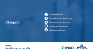 Obrigado.
www.bndes.gov.br
facebook.com/bndes.imprensa
twitter.com/bndes_imprensa
youtube.com/bndesgovbr
slideshare.net/bndes
 