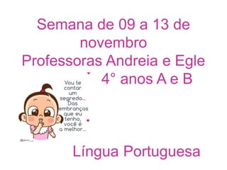 Semana de 09 a 13 de
novembro
Professoras Andreia e Egle
4° anos A e B
Língua Portuguesa
 