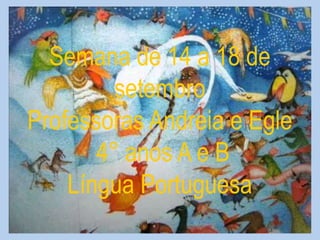 Semana de 14 a 18 de
setembro
Professoras Andreia e Egle
4° anos A e B
Língua Portuguesa
 