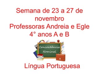 Semana de 23 a 27 de
novembro
Professoras Andreia e Egle
4° anos A e B
Língua Portuguesa
 
