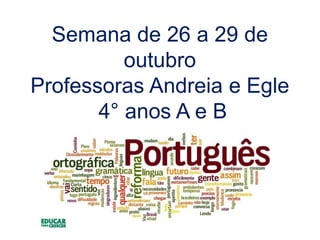 Semana de 26 a 29 de
outubro
Professoras Andreia e Egle
4° anos A e B
Língua Portuguesa
 