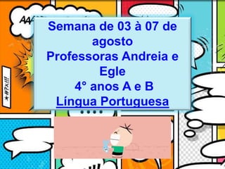 Semana de 03 à 07 de
agosto
Professoras Andreia e
Egle
4° anos A e B
Língua Portuguesa
 