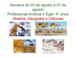 Semana de 03 de agosto à 07 de
agosto
Professoras Andreia e Egle- 4° anos
História, Geografia e Ciências
 