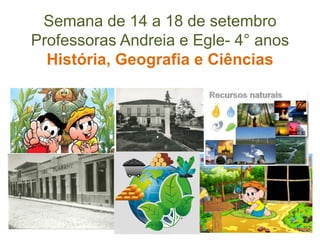 Semana de 14 a 18 de setembro
Professoras Andreia e Egle- 4° anos
História, Geografia e Ciências
 