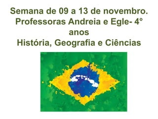 Semana de 09 a 13 de novembro.
Professoras Andreia e Egle- 4°
anos
História, Geografia e Ciências
 