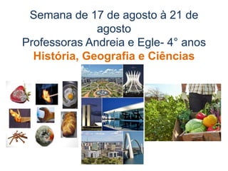Semana de 17 de agosto à 21 de
agosto
Professoras Andreia e Egle- 4° anos
História, Geografia e Ciências
 