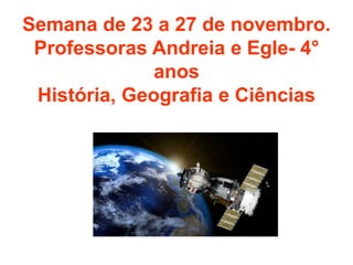 Semana de 23 a 27 de novembro.
Professoras Andreia e Egle- 4°
anos
História, Geografia e Ciências
 