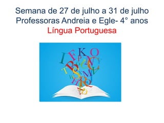 Semana de 27 de julho a 31 de julho
Professoras Andreia e Egle- 4° anos
Língua Portuguesa
 