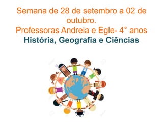 Semana de 28 de setembro a 02 de
outubro.
Professoras Andreia e Egle- 4° anos
História, Geografia e Ciências
 