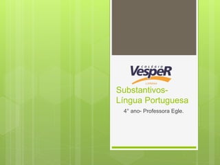 Substantivos-
Língua Portuguesa
4° ano- Professora Egle.
 