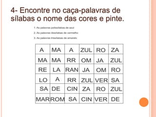4- Encontre no caça-palavras de
sílabas o nome das cores e pinte.
 