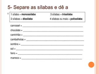 5- Separe as sílabas e dê a
classificação
 