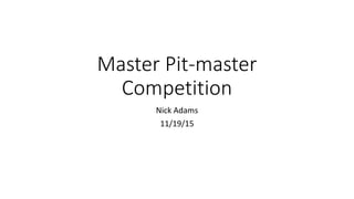 Master Pit-master
Competition
Nick Adams
11/19/15
 