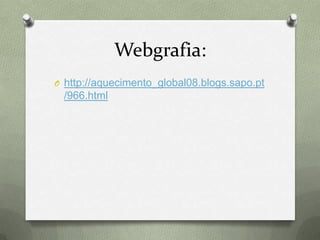Webgrafia:
O http://aquecimento_global08.blogs.sapo.pt
/966.html
 