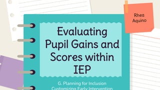 G. Planning for Inclusion
Evaluating
Pupil Gains and
Scores within
IEP
 