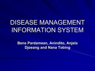 DISEASE MANAGEMENT
INFORMATION SYSTEM
Bens Pardamean, Anindito, Anjela
Djoeang and Nana Tobing
 