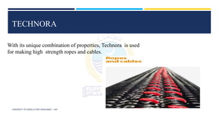 UNIVERSITY OF AGRICULTURE FAISALABAD – UAF
TECHNORA
With its unique combination of properties, Technora is used
for making high strength ropes and cables.
 