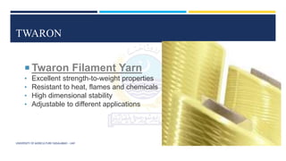TWARON
UNIVERSITY OF AGRICULTURE FAISALABAD – UAF
 Twaron Filament Yarn
• Excellent strength-to-weight properties
• Resistant to heat, flames and chemicals
• High dimensional stability
• Adjustable to different applications
 