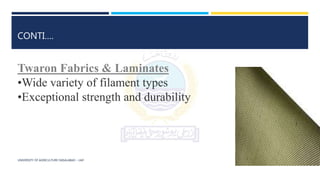 UNIVERSITY OF AGRICULTURE FAISALABAD – UAF
CONTI….
Twaron Fabrics & Laminates
•Wide variety of filament types
•Exceptional strength and durability
 