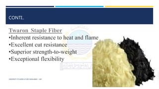 UNIVERSITY OF AGRICULTURE FAISALABAD – UAF
CONTI..
Twaron Staple Fiber
•Inherent resistance to heat and flame
•Excellent cut resistance
•Superior strength-to-weight
•Exceptional flexibility
 