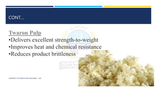 UNIVERSITY OF AGRICULTURE FAISALABAD – UAF
CONT…
Twaron Pulp
•Delivers excellent strength-to-weight
•Improves heat and chemical resistance
•Reduces product brittleness
 