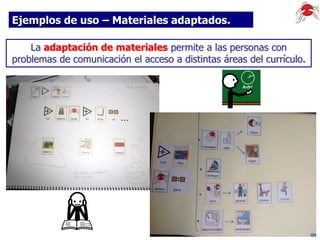 Ejemplos de uso – Materiales adaptados.
La adaptación de materiales permite a las personas con
problemas de comunicación el acceso a distintas áreas del currículo.

 