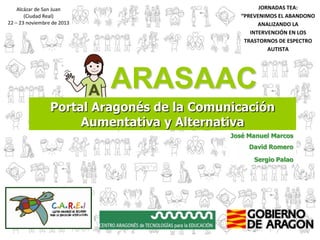 ARASAAC
Portal Aragonés de la Comunicación
Aumentativa y Alternativa
José Manuel Marcos
David Romero
Sergio Palao

 