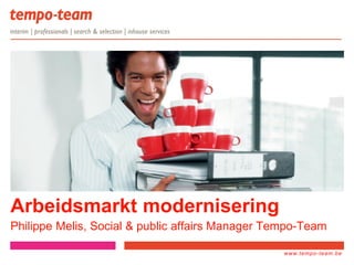www.tempo-
team.xx
www.tempo-team.be
Arbeidsmarkt modernisering
Philippe Melis, Social & public affairs Manager Tempo-Team
 