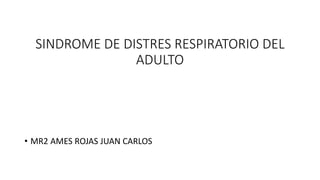 SINDROME DE DISTRES RESPIRATORIO DEL
ADULTO
• MR2 AMES ROJAS JUAN CARLOS
 