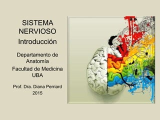 SISTEMA
NERVIOSO
Introducción
Departamento de
Anatomía
Facultad de Medicina
UBA
Prof. Dra. Diana Perriard
2015
 