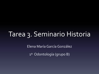 Tarea 3. Seminario Historia
Elena María García González
1º Odontología (grupo B)
 