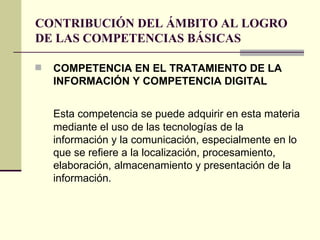 CONTRIBUCIÓN DEL ÁMBITO AL LOGRO DE LAS COMPETENCIAS BÁSICAS <ul><li>COMPETENCIA EN EL TRATAMIENTO DE LA INFORMACIÓN Y COM...