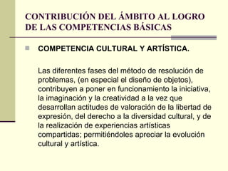 CONTRIBUCIÓN DEL ÁMBITO AL LOGRO DE LAS COMPETENCIAS BÁSICAS <ul><li>COMPETENCIA CULTURAL Y ARTÍSTICA.  </li></ul><ul><li>...