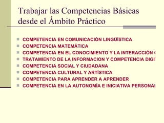 Trabajar las Competencias Básicas desde el Ámbito Práctico <ul><li>COMPETENCIA EN COMUNICACIÓN LINGÜÍSTICA </li></ul><ul><...