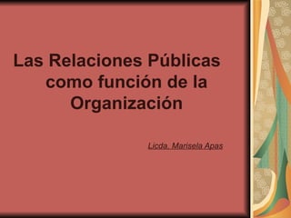 Las Relaciones Públicas como función de la Organización Licda. Marisela Apas 