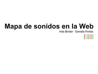 Mapa de sonidos en la Web Inés Binder · Daniela Portas | | | | | | | |
