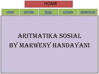 HOME
HOME

UNTUNG

RUGI

LATIHAN

KESIMPULAN

ARITMATIKA SOSIAL
BY MARWENY HANDAYANI

 