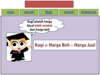 HOME

UNTUNG

RUGI

Rugi adalah harga
bjual lebih rendah
dari harga beli

LATIHAN

KESIMPULAN

 