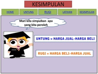 KESIMPULAN
HOME

UNTUNG

RUGI

Mari kita simpulkan apa
yang kita peroleh

LATIHAN

KESIMPULAN

 