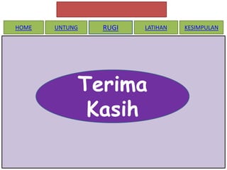 HOME

UNTUNG

RUGI

LATIHAN

Terima
Kasih

KESIMPULAN

 