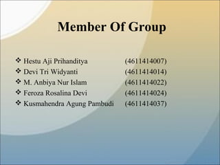 Member Of Group
 Hestu Aji Prihanditya (4611414007)
 Devi Tri Widyanti (4611414014)
 M. Anbiya Nur Islam (4611414022)
 Feroza Rosalina Devi (4611414024)
 Kusmahendra Agung Pambudi (4611414037)
 